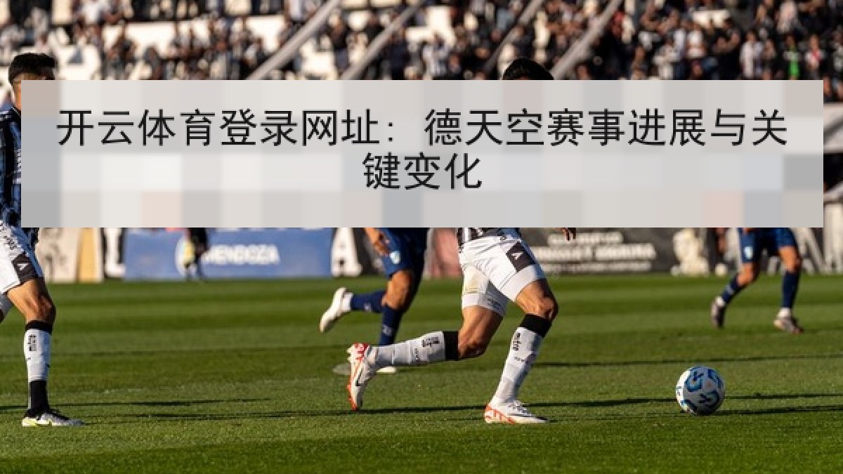 开云体育登录网址: 德天空赛事进展与关键变化