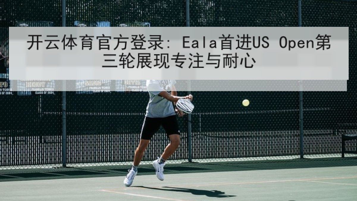 开云体育官方登录: Eala首进US Open第三轮展现专注与耐心