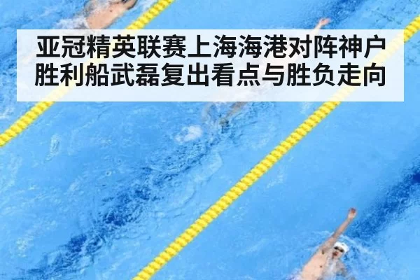 亚冠精英联赛上海海港对阵神户胜利船武磊复出看点与胜负走向