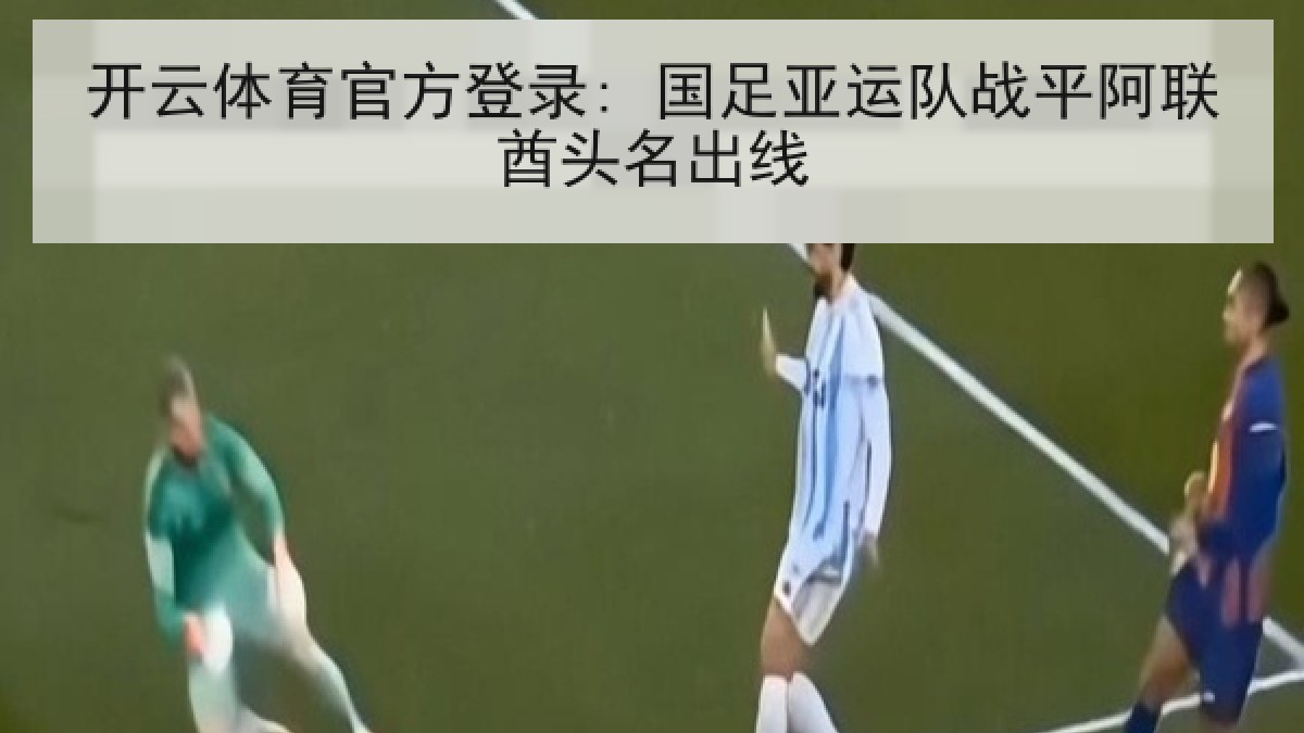 开云体育官方登录: 国足亚运队战平阿联酋头名出线
