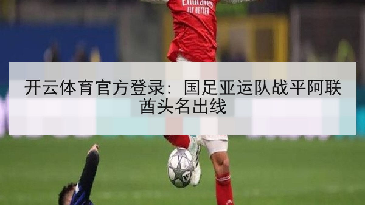 开云体育官方登录: 国足亚运队战平阿联酋头名出线
