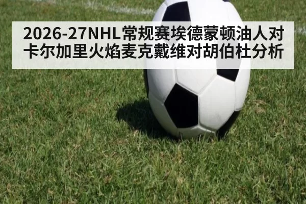 2026-27NHL常规赛埃德蒙顿油人对卡尔加里火焰麦克戴维对胡伯杜分析